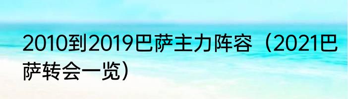 2010到2019巴萨主力阵容（2021巴萨转会一览）
