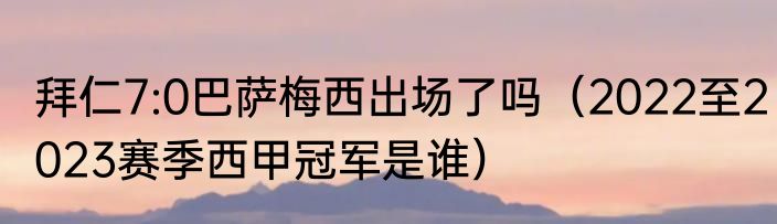 拜仁7:0巴萨梅西出场了吗（2022至2023赛季西甲冠军是谁）