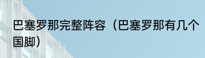 巴塞罗那完整阵容（巴塞罗那有几个国脚）