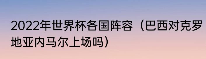 2022年世界杯各国阵容（巴西对克罗地亚内马尔上场吗）
