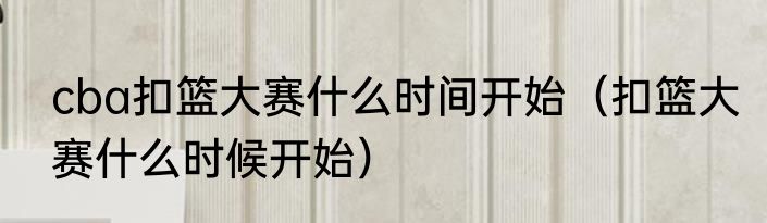 cba扣篮大赛什么时间开始（扣篮大赛什么时候开始）