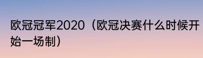 欧冠冠军2020（欧冠决赛什么时候开始一场制）