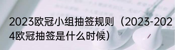 2023欧冠小组抽签规则（2023-2024欧冠抽签是什么时候）