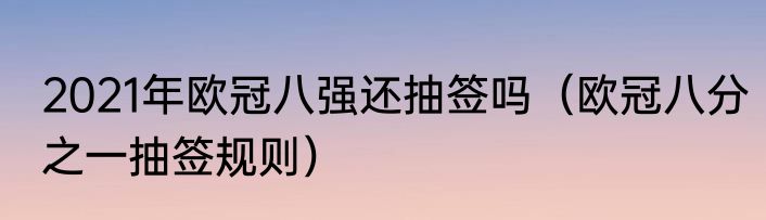 2021年欧冠八强还抽签吗（欧冠八分之一抽签规则）