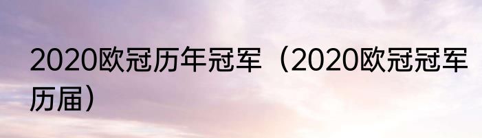 2020欧冠历年冠军（2020欧冠冠军历届）