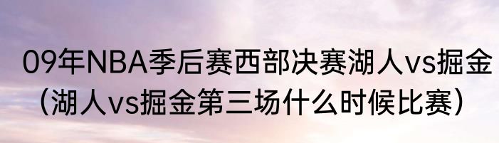 09年NBA季后赛西部决赛湖人vs掘金（湖人vs掘金第三场什么时候比赛）