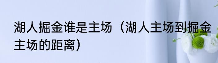 湖人掘金谁是主场（湖人主场到掘金主场的距离）
