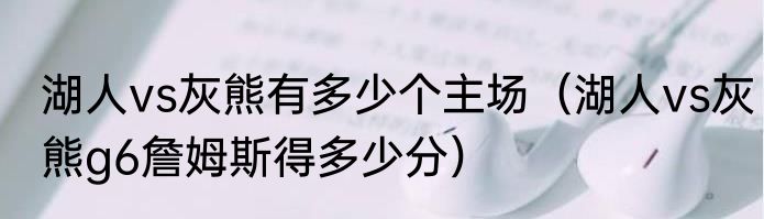 湖人vs灰熊有多少个主场（湖人vs灰熊g6詹姆斯得多少分）