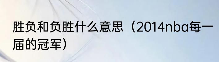 胜负和负胜什么意思（2014nba每一届的冠军）