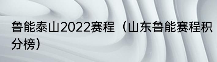 鲁能泰山2022赛程（山东鲁能赛程积分榜）
