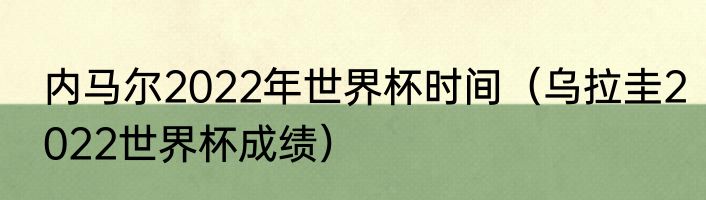 内马尔2022年世界杯时间（乌拉圭2022世界杯成绩）