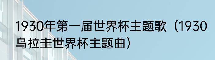 1930年第一届世界杯主题歌（1930乌拉圭世界杯主题曲）