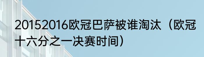 20152016欧冠巴萨被谁淘汰（欧冠十六分之一决赛时间）
