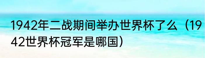 1942年二战期间举办世界杯了么（1942世界杯冠军是哪国）
