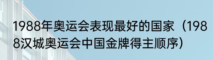 1988年奥运会表现最好的国家（1988汉城奥运会中国金牌得主顺序）