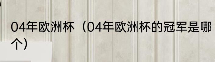 04年欧洲杯（04年欧洲杯的冠军是哪个）