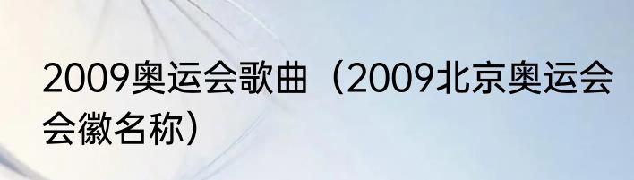2009奥运会歌曲（2009北京奥运会会徽名称）
