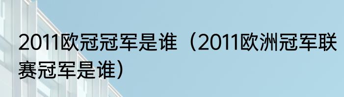 2011欧冠冠军是谁（2011欧洲冠军联赛冠军是谁）