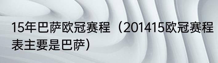15年巴萨欧冠赛程（201415欧冠赛程表主要是巴萨）