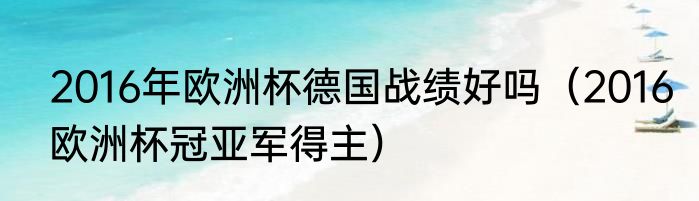 2016年欧洲杯德国战绩好吗（2016欧洲杯冠亚军得主）