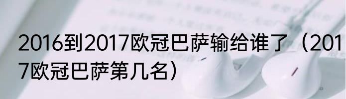 2016到2017欧冠巴萨输给谁了（2017欧冠巴萨第几名）