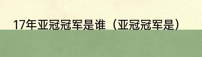 17年亚冠冠军是谁（亚冠冠军是）
