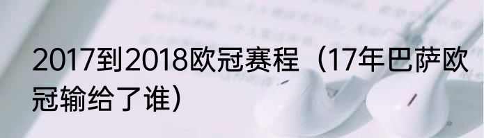 2017到2018欧冠赛程（17年巴萨欧冠输给了谁）