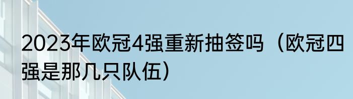 2023年欧冠4强重新抽签吗（欧冠四强是那几只队伍）