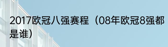 2017欧冠八强赛程（08年欧冠8强都是谁）