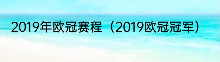 2019年欧冠赛程（2019欧冠冠军）