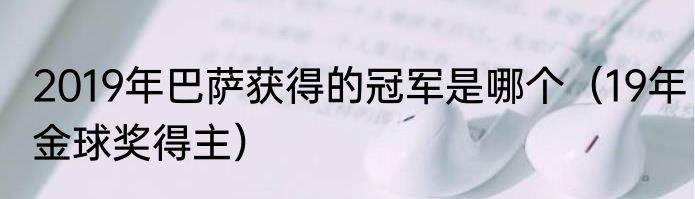 2019年巴萨获得的冠军是哪个（19年金球奖得主）