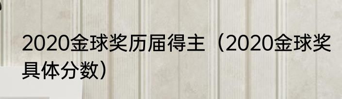 2020金球奖历届得主（2020金球奖具体分数）