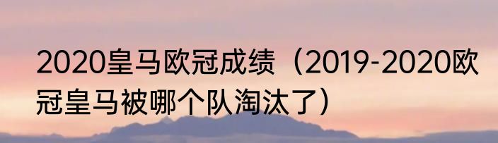 2020皇马欧冠成绩（2019-2020欧冠皇马被哪个队淘汰了）