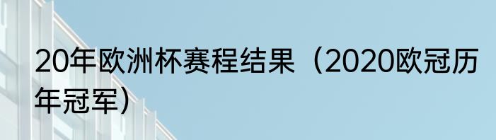 20年欧洲杯赛程结果（2020欧冠历年冠军）