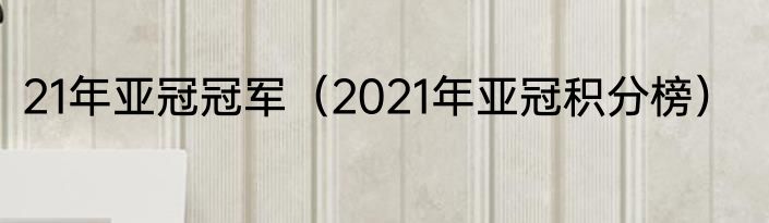 21年亚冠冠军（2021年亚冠积分榜）