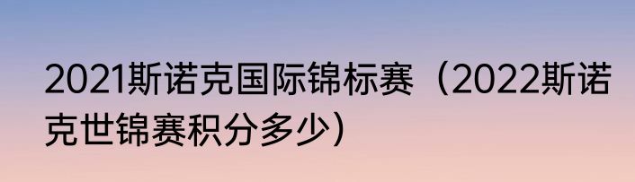 2021斯诺克国际锦标赛（2022斯诺克世锦赛积分多少）