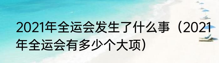 2021年全运会发生了什么事（2021年全运会有多少个大项）