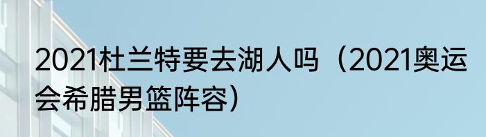 2021杜兰特要去湖人吗（2021奥运会希腊男篮阵容）