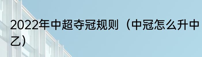 2022年中超夺冠规则（中冠怎么升中乙）