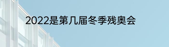 2022是第几届冬季残奥会