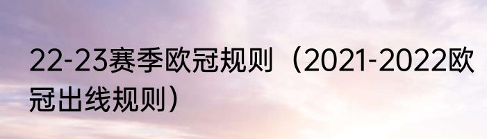 22-23赛季欧冠规则（2021-2022欧冠出线规则）
