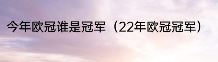 今年欧冠谁是冠军（22年欧冠冠军）