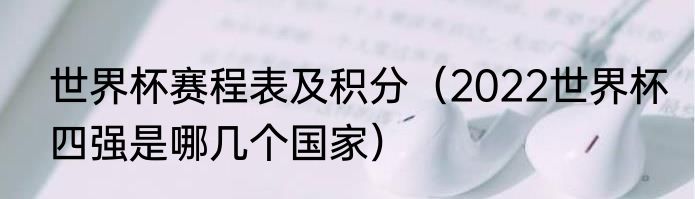 世界杯赛程表及积分（2022世界杯四强是哪几个国家）