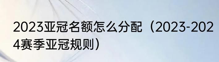 2023亚冠名额怎么分配（2023-2024赛季亚冠规则）