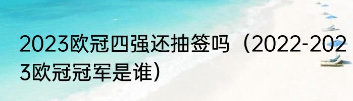 2023欧冠四强还抽签吗（2022-2023欧冠冠军是谁）