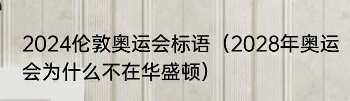 2024伦敦奥运会标语（2028年奥运会为什么不在华盛顿）