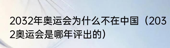 2032年奥运会为什么不在中国（2032奥运会是哪年评出的）