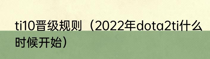 ti10晋级规则（2022年dota2ti什么时候开始）