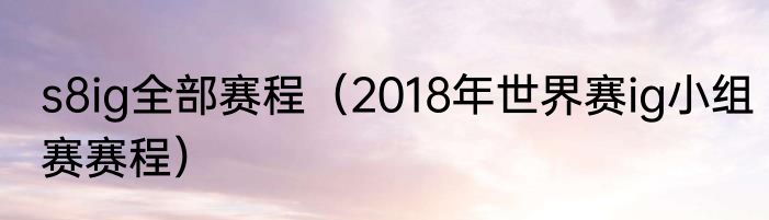 s8ig全部赛程（2018年世界赛ig小组赛赛程）