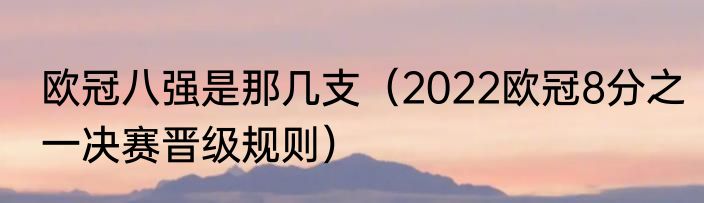 欧冠八强是那几支（2022欧冠8分之一决赛晋级规则）